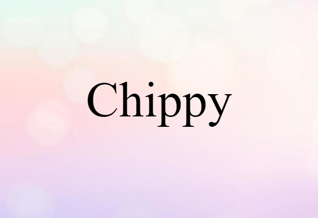 Chippy (noun) Definition, Meaning & Examples