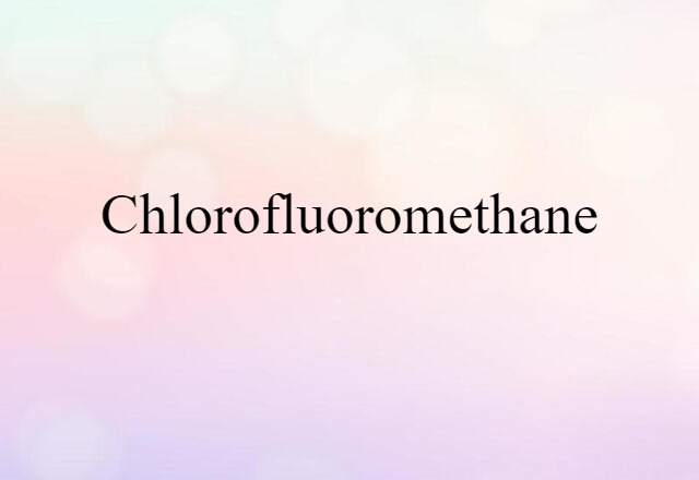 Chlorofluoromethane (noun) Definition, Meaning & Examples