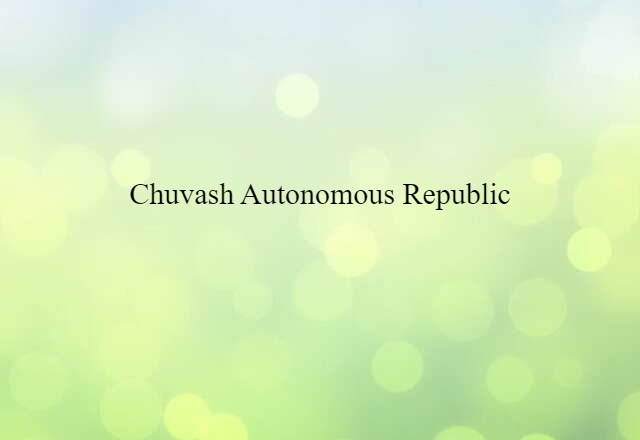 Chuvash Autonomous Republic (noun) Definition, Meaning & Examples