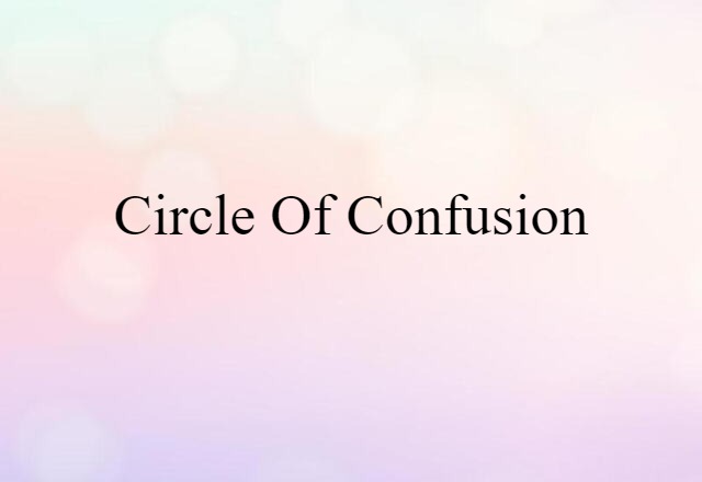 Circle Of Confusion (noun) Definition, Meaning & Examples