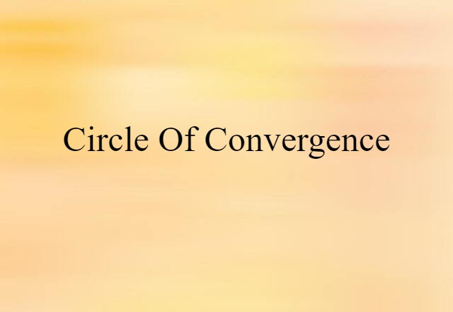 Circle Of Convergence (noun) Definition, Meaning & Examples