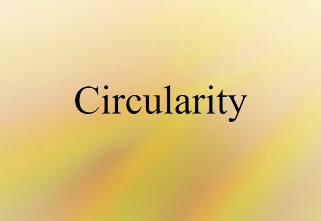 Circularity (noun) Definition, Meaning & Examples