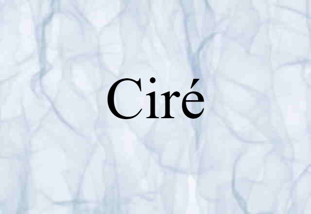 Ciré (noun) Definition, Meaning & Examples