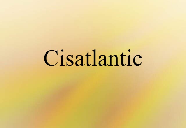 Cisatlantic (noun) Definition, Meaning & Examples