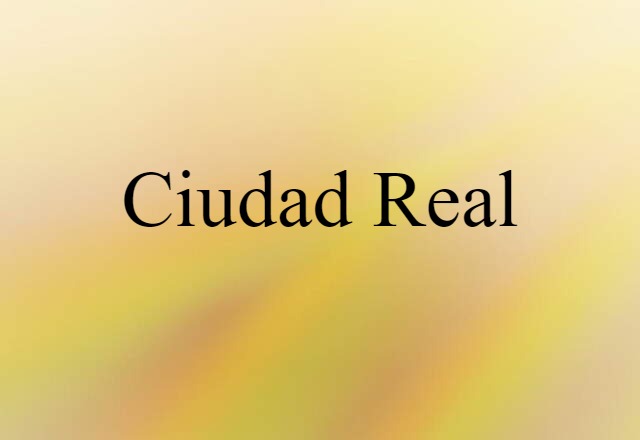 Ciudad Real (noun) Definition, Meaning & Examples