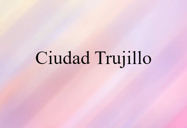 Ciudad Trujillo (noun) Definition, Meaning & Examples