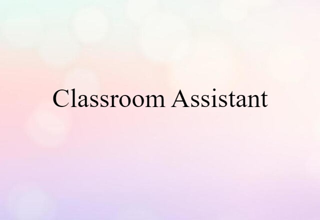 Classroom Assistant (noun) Definition, Meaning & Examples