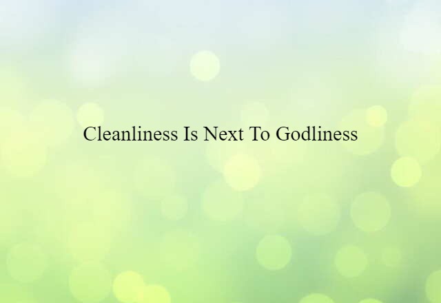 Cleanliness is next to godliness