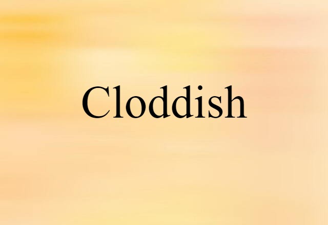 cloddish