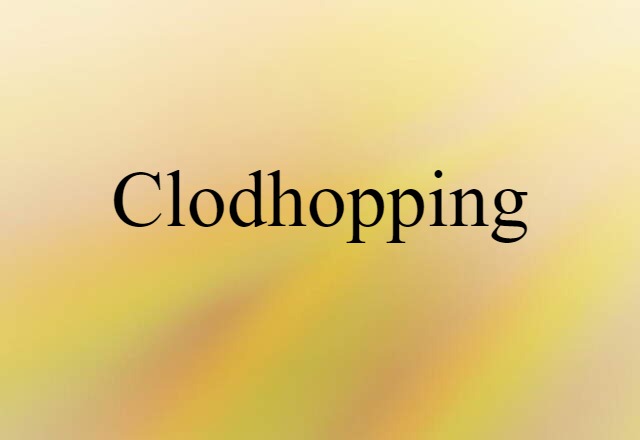 Clodhopping (noun) Definition, Meaning & Examples