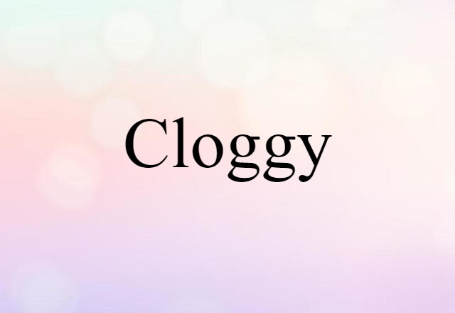 Cloggy (noun) Definition, Meaning & Examples