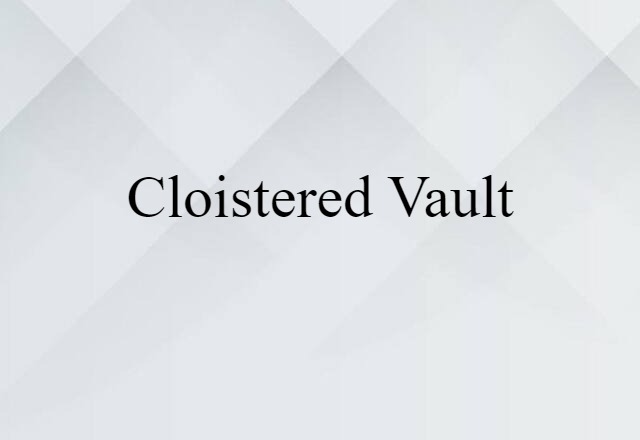 Cloistered Vault (noun) Definition, Meaning & Examples