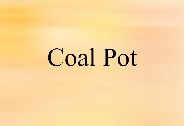 Coal Pot (noun) Definition, Meaning & Examples