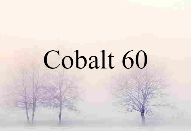 Cobalt 60 (noun) Definition, Meaning & Examples