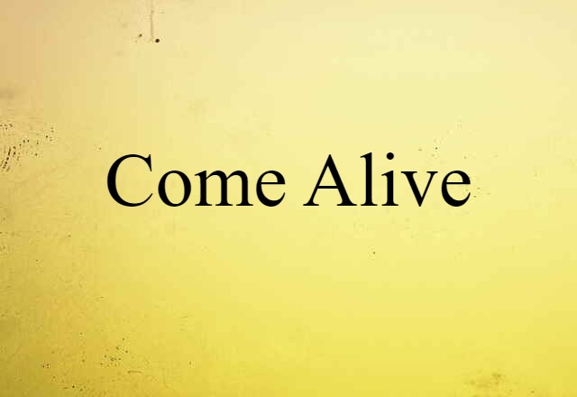 come alive