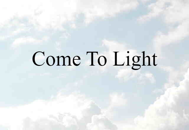 come to light