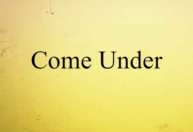 Come Under (noun) Definition, Meaning & Examples