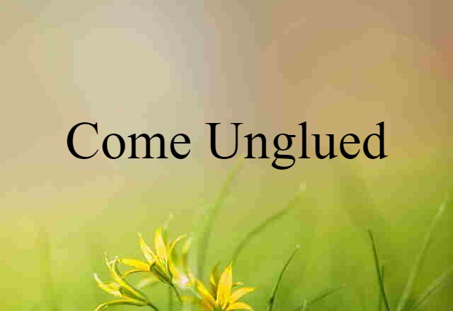 come unglued