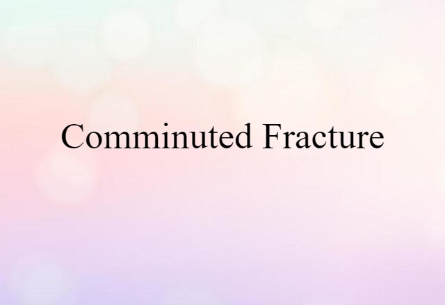 Comminuted Fracture (noun) Definition, Meaning & Examples