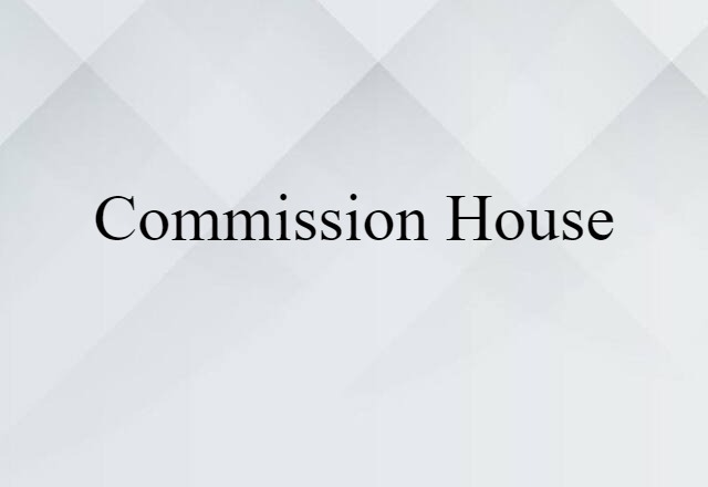 Commission House (noun) Definition, Meaning & Examples