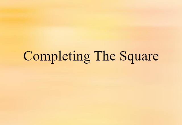 Completing The Square (noun) Definition, Meaning & Examples