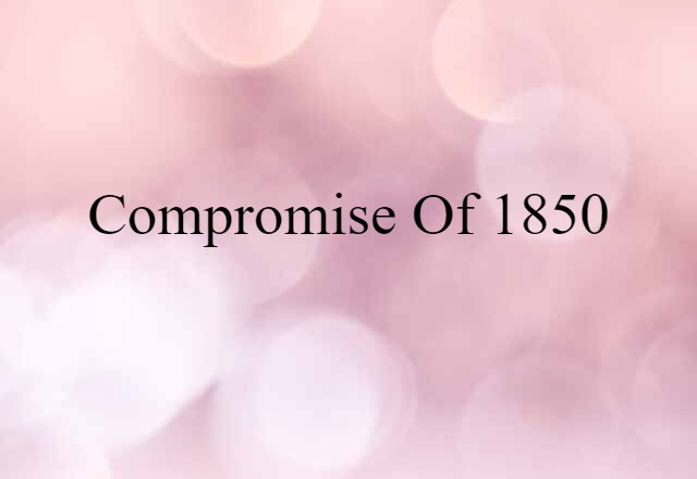 Compromise Of 1850 (noun) Definition, Meaning & Examples