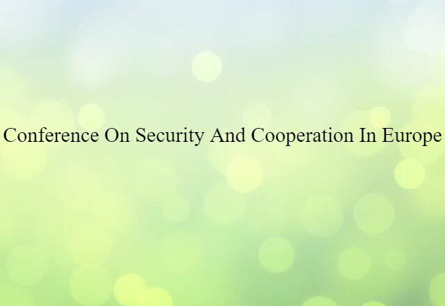 Conference On Security And Cooperation In Europe (noun) Definition, Meaning & Examples