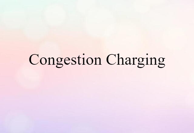 Congestion Charging (noun) Definition, Meaning & Examples