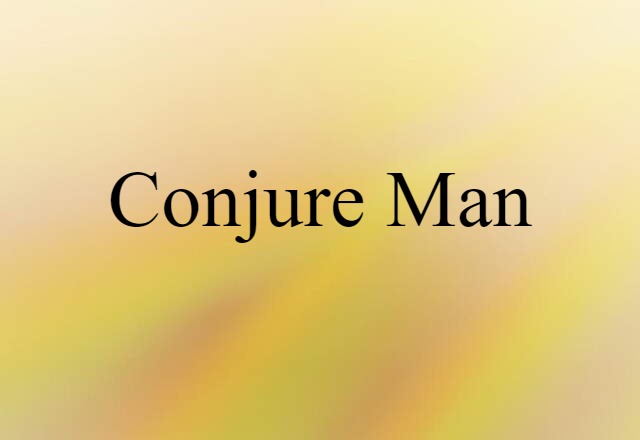 Conjure Man (noun) Definition, Meaning & Examples