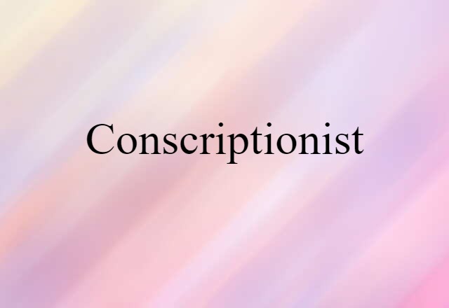 Conscriptionist (noun) Definition, Meaning & Examples