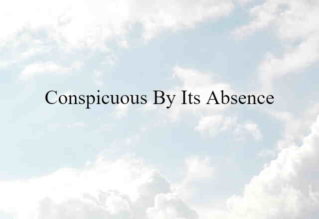 Conspicuous By Its Absence (noun) Definition, Meaning & Examples