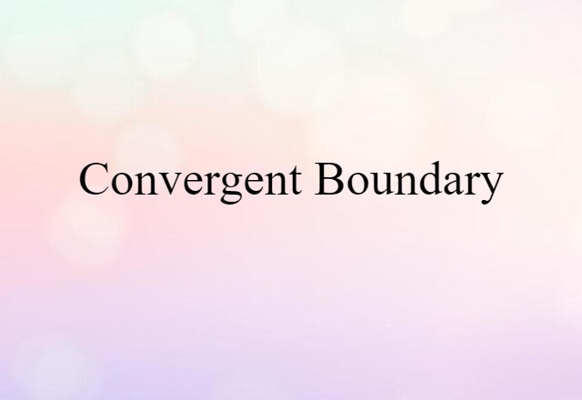 Convergent Boundary (noun) Definition, Meaning & Examples