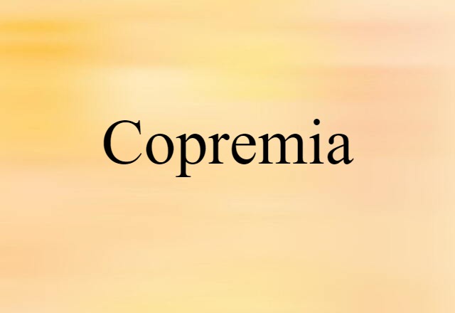 Copremia (noun) Definition, Meaning & Examples