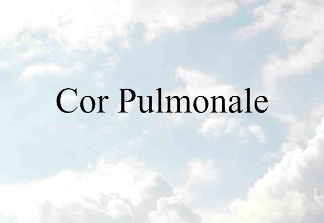 Cor Pulmonale (noun) Definition, Meaning & Examples