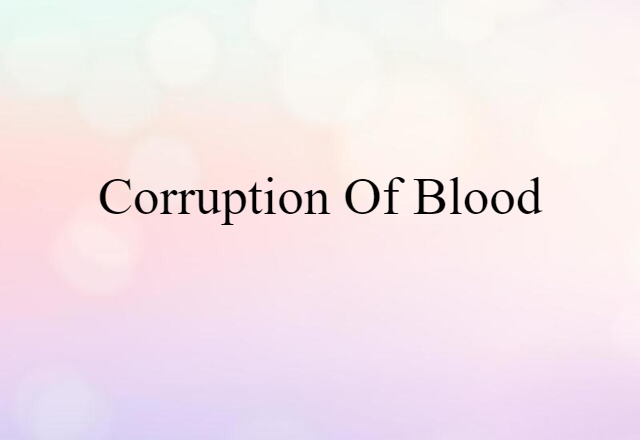 Corruption Of Blood (noun) Definition, Meaning & Examples