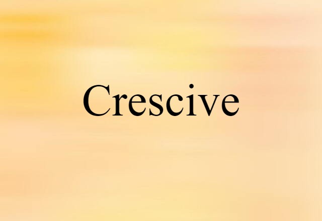 Crescive (noun) Definition, Meaning & Examples