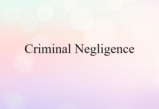 Criminal Negligence (noun) Definition, Meaning & Examples