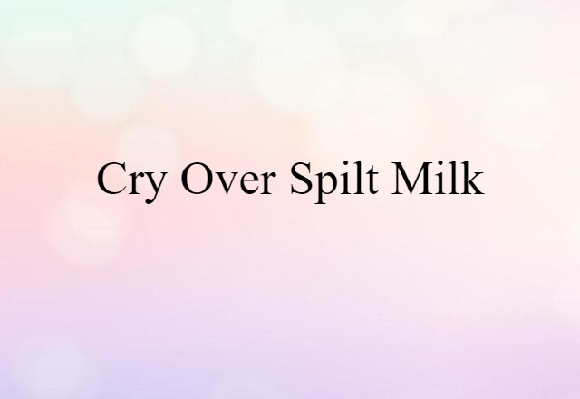 cry over spilt milk