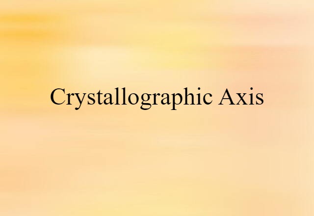 Crystallographic Axis (noun) Definition, Meaning & Examples