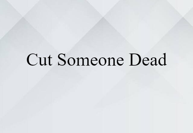 cut someone dead