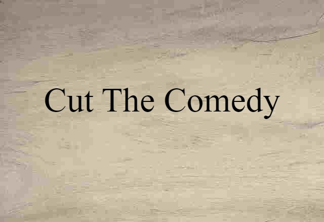 Cut The Comedy (noun) Definition, Meaning & Examples