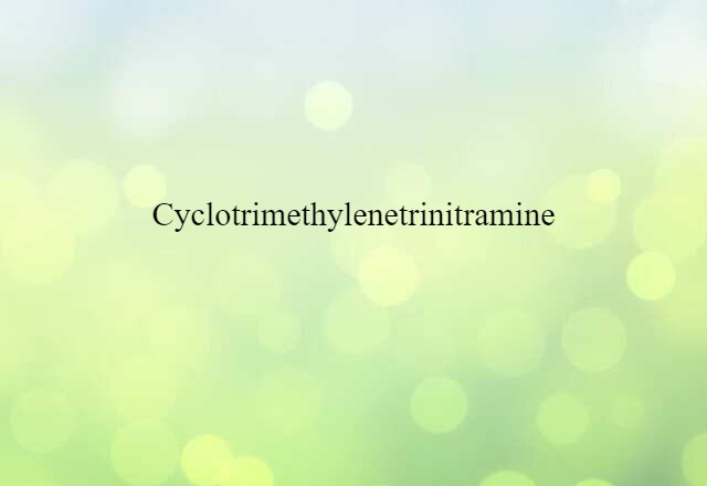 Cyclotrimethylenetrinitramine (noun) Definition, Meaning & Examples