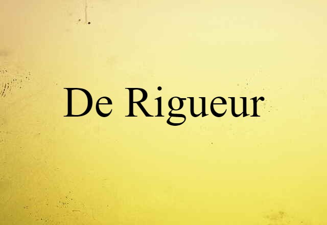 De Rigueur (noun) Definition, Meaning & Examples