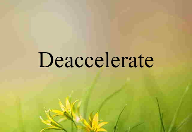 deaccelerate