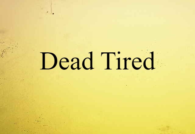 dead tired