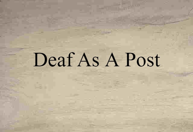 deaf as a post