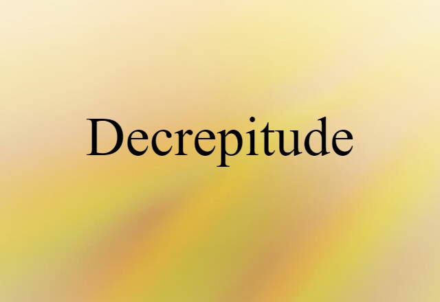 Decrepitude (noun) Definition, Meaning & Examples