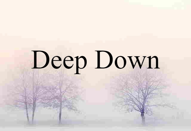 deep down