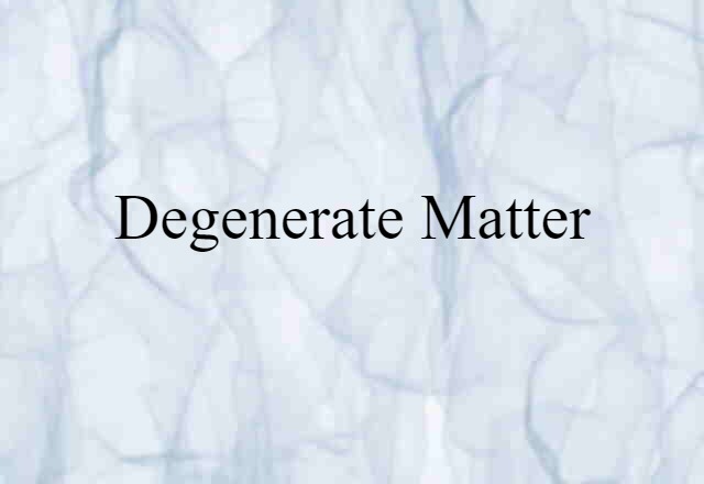 Degenerate Matter (noun) Definition, Meaning & Examples