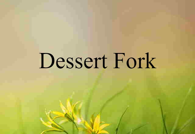 Dessert Fork (noun) Definition, Meaning & Examples